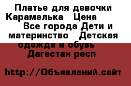 Платье для девочки Карамелька › Цена ­ 2 000 - Все города Дети и материнство » Детская одежда и обувь   . Дагестан респ.